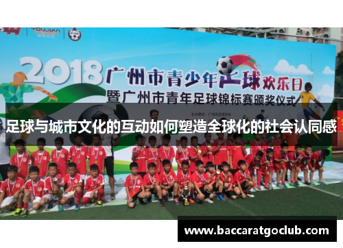 足球与城市文化的互动如何塑造全球化的社会认同感